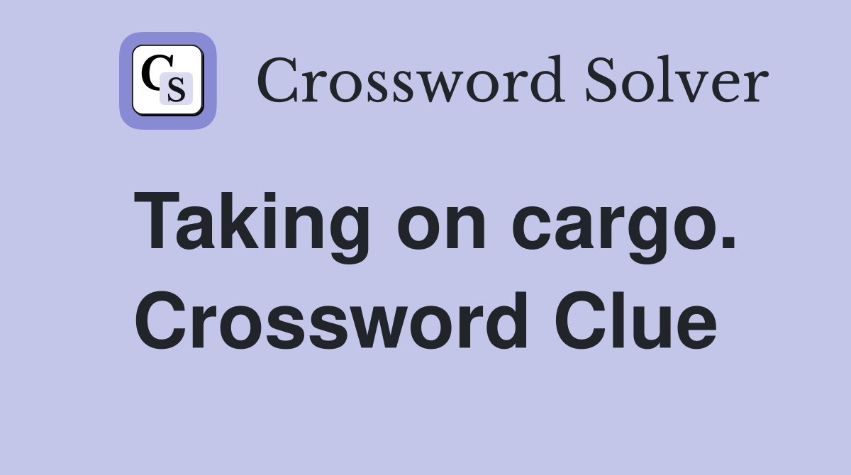 Taking on cargo. Crossword Clue