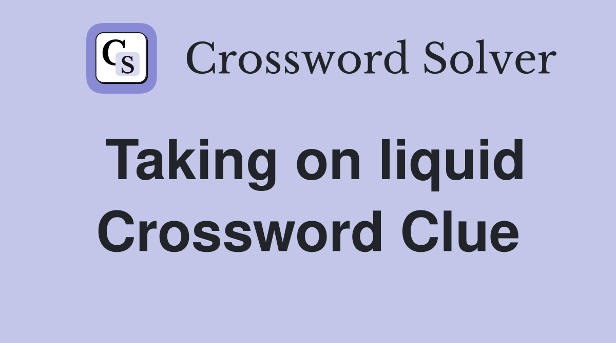 Taking on liquid Crossword Clue