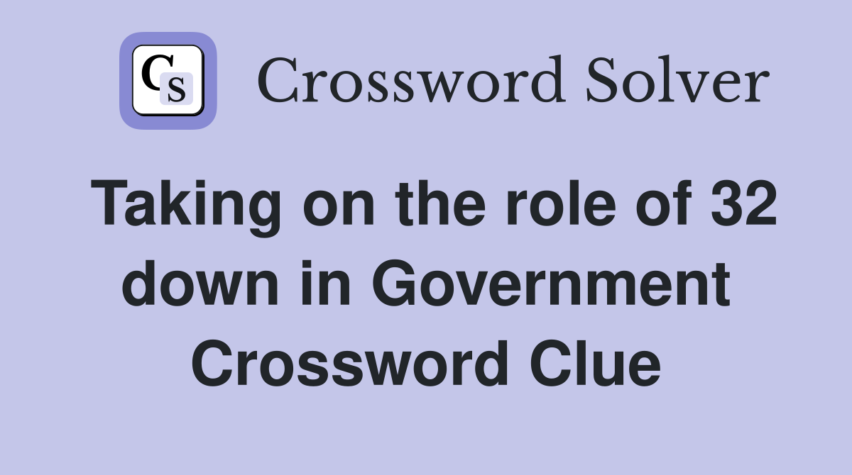 Taking on the role of 32 down in Government Crossword Clue