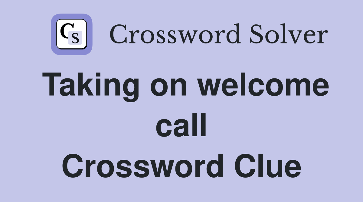 Taking on welcome call Crossword Clue