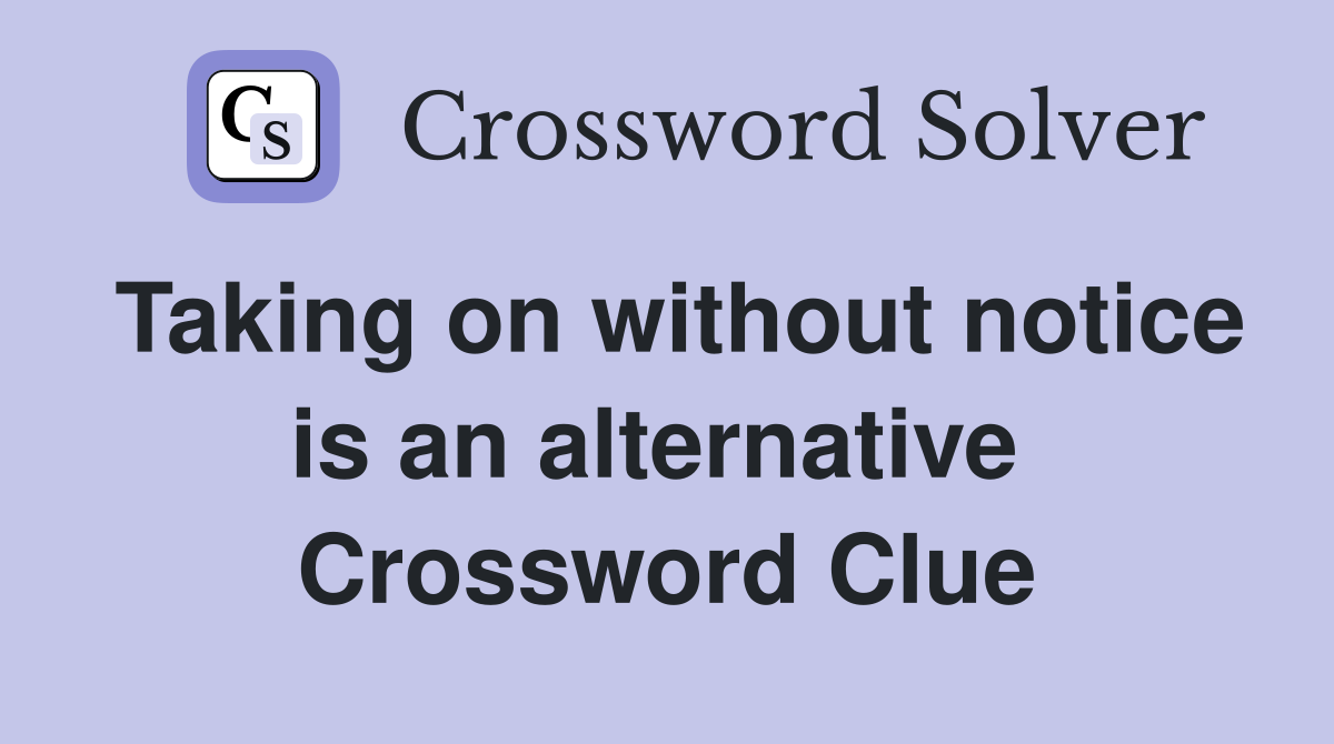 Taking on without notice is an alternative  Crossword Clue