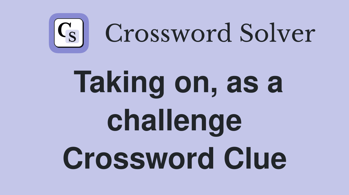 Taking on, as a challenge Crossword Clue
