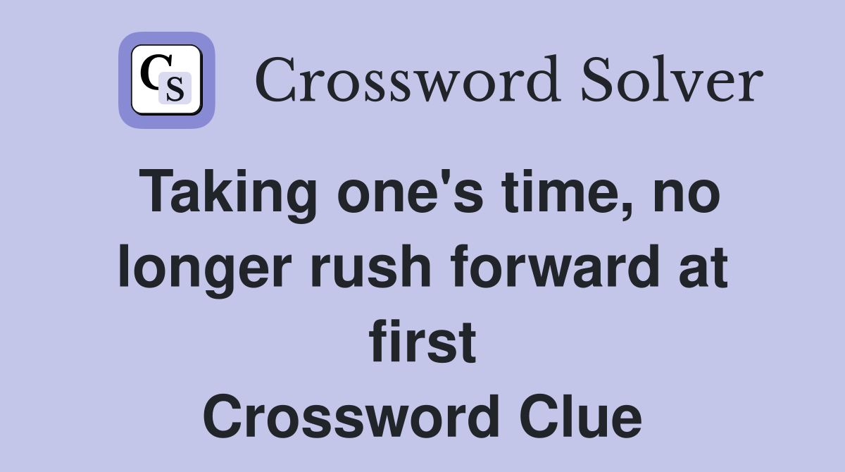 Taking one's time, no longer rush forward at first Crossword Clue