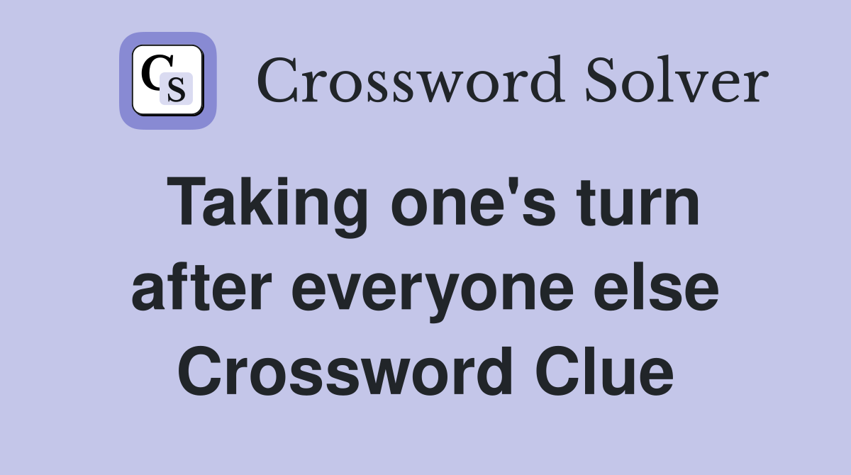 Taking one's turn after everyone else Crossword Clue
