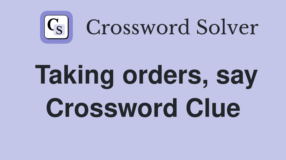 Taking orders, say Crossword Clue