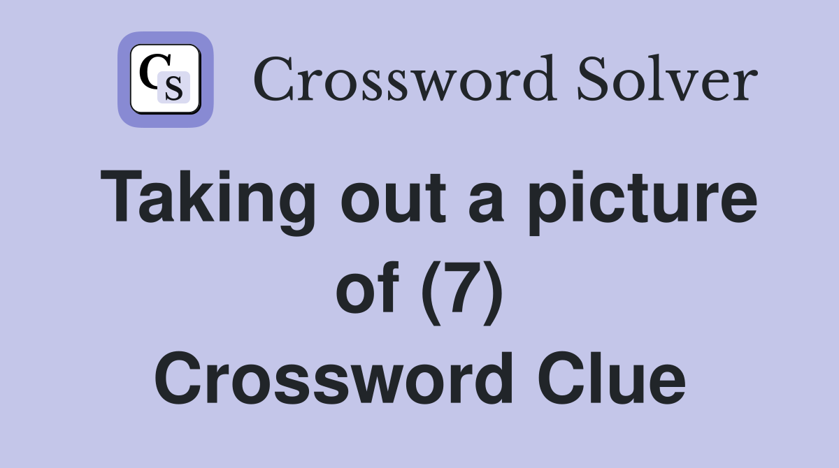 Taking out a picture of (7) Crossword Clue