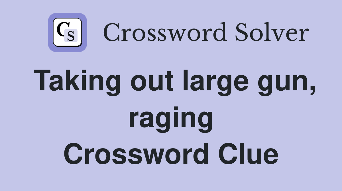 Taking out large gun, raging Crossword Clue