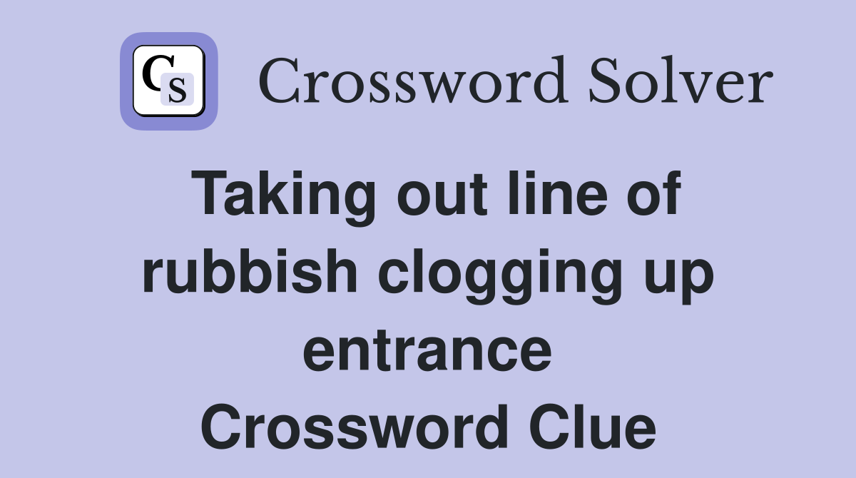 Taking out line of rubbish clogging up entrance Crossword Clue