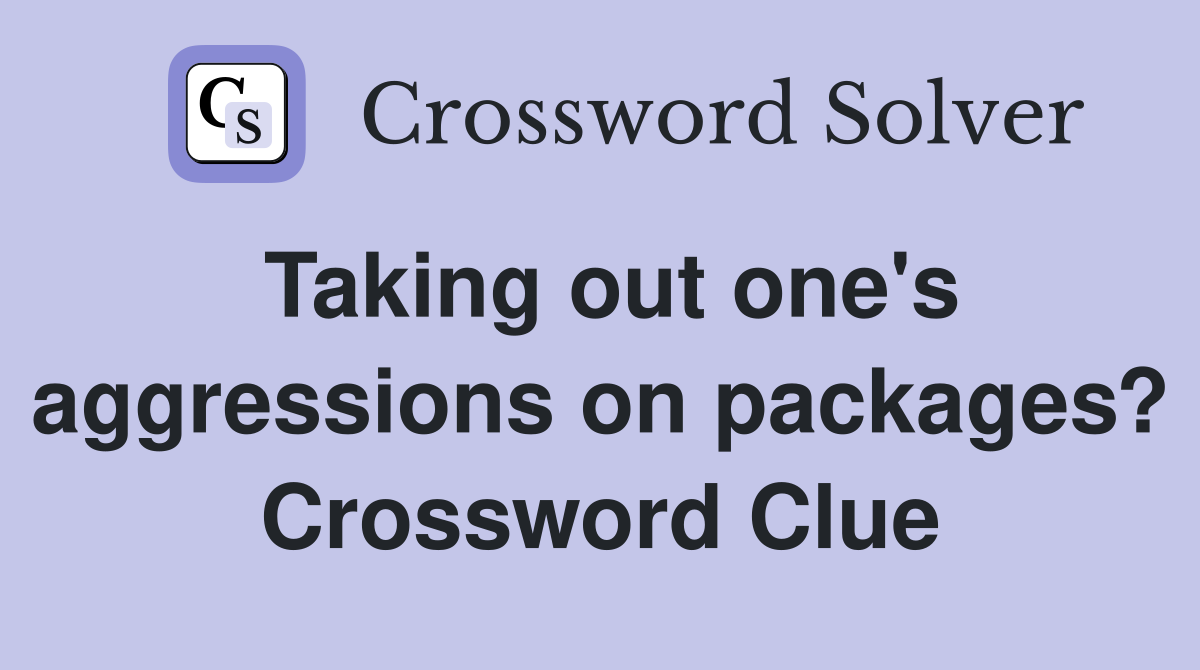 Taking out one's aggressions on packages? Crossword Clue