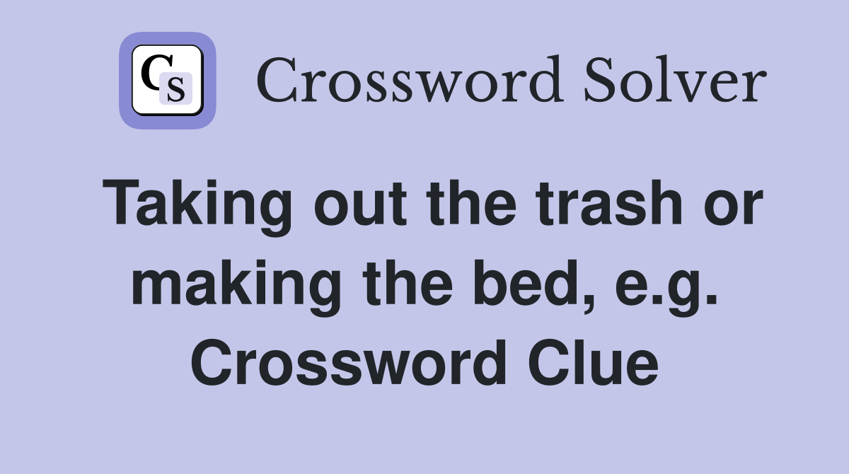 Taking out the trash or making the bed, e.g. Crossword Clue