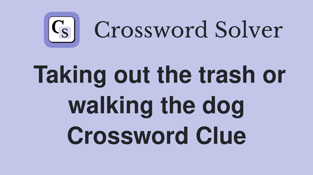 Taking out the trash or walking the dog Crossword Clue