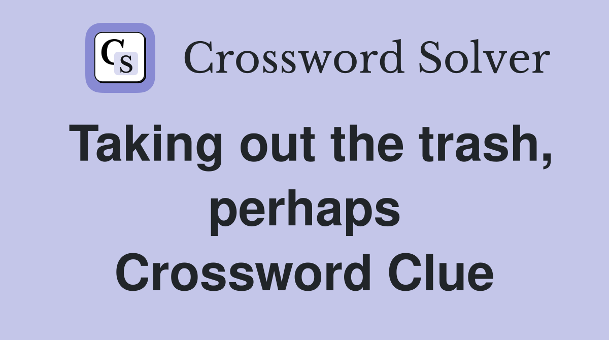 Taking out the trash, perhaps Crossword Clue