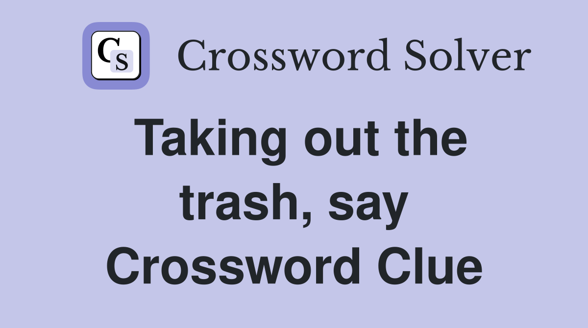 Taking out the trash, say Crossword Clue