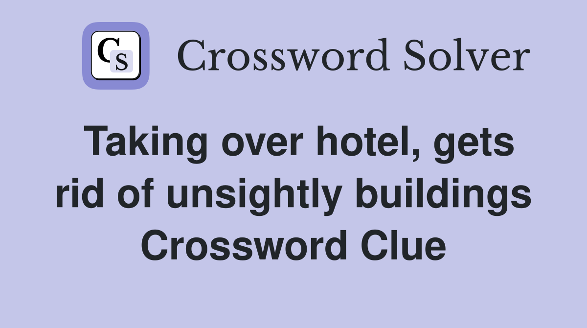 Taking over hotel, gets rid of unsightly buildings Crossword Clue
