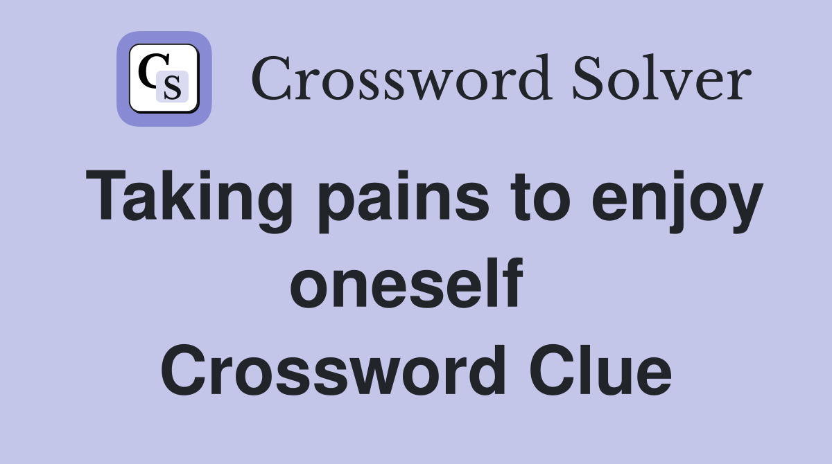 Taking pains to enjoy oneself  Crossword Clue