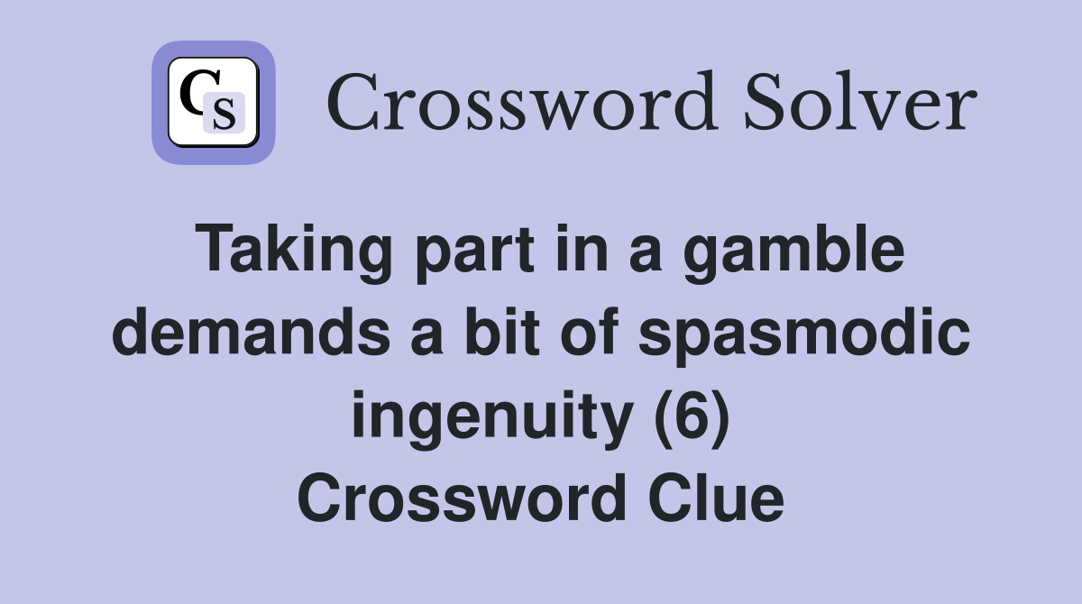 Taking part in a gamble demands a bit of spasmodic ingenuity (6) Crossword Clue