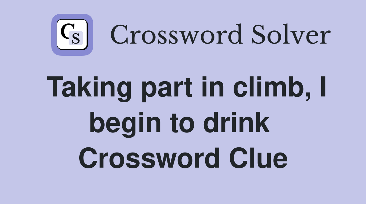 Taking part in climb, I begin to drink  Crossword Clue