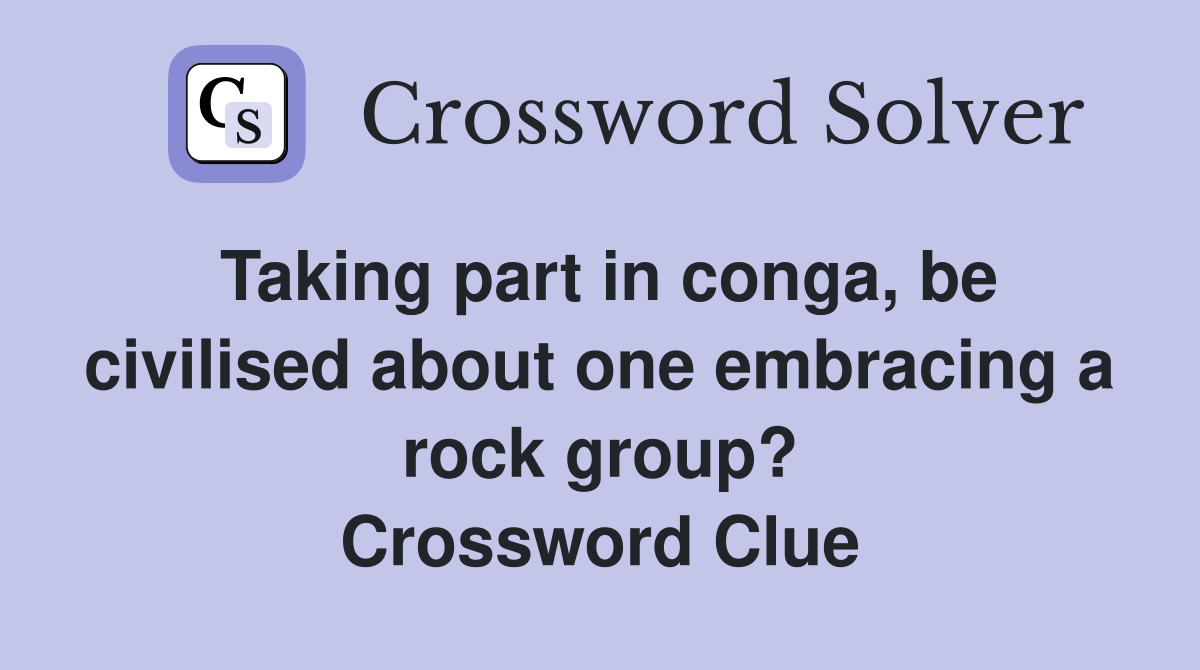 Taking part in conga, be civilised about one embracing a rock group? Crossword Clue