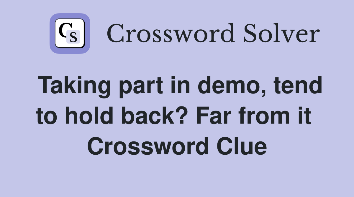 Taking part in demo, tend to hold back? Far from it  Crossword Clue