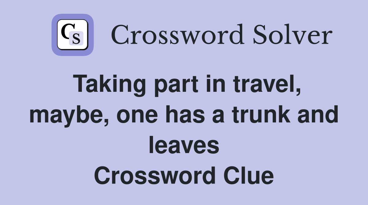 Taking part in travel, maybe, one has a trunk and leaves Crossword Clue