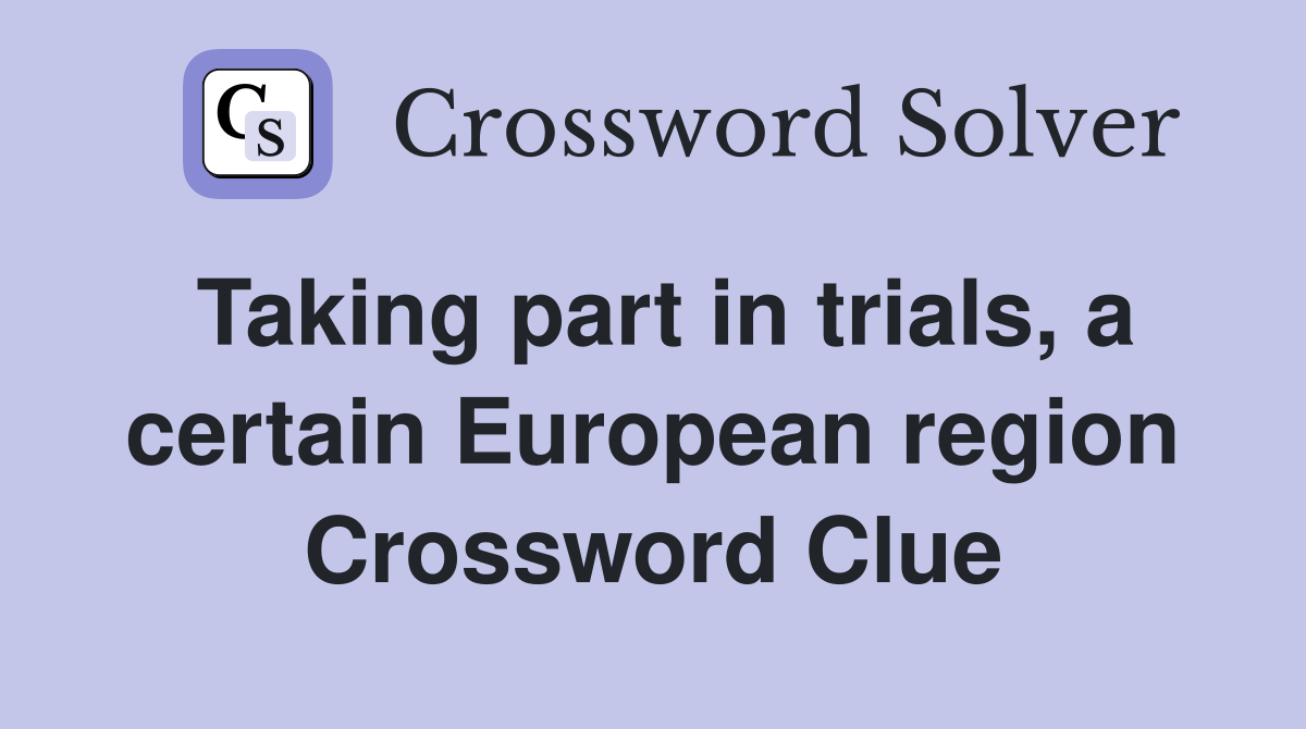 Taking part in trials, a certain European region Crossword Clue