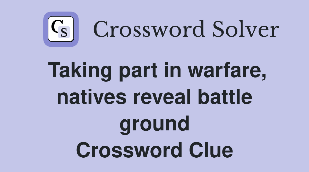 Taking part in warfare, natives reveal battle ground Crossword Clue