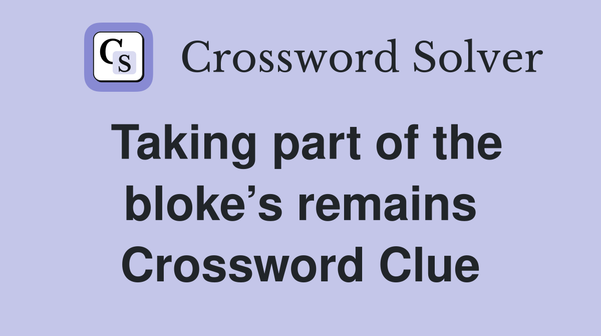 Taking part of the bloke’s remains Crossword Clue