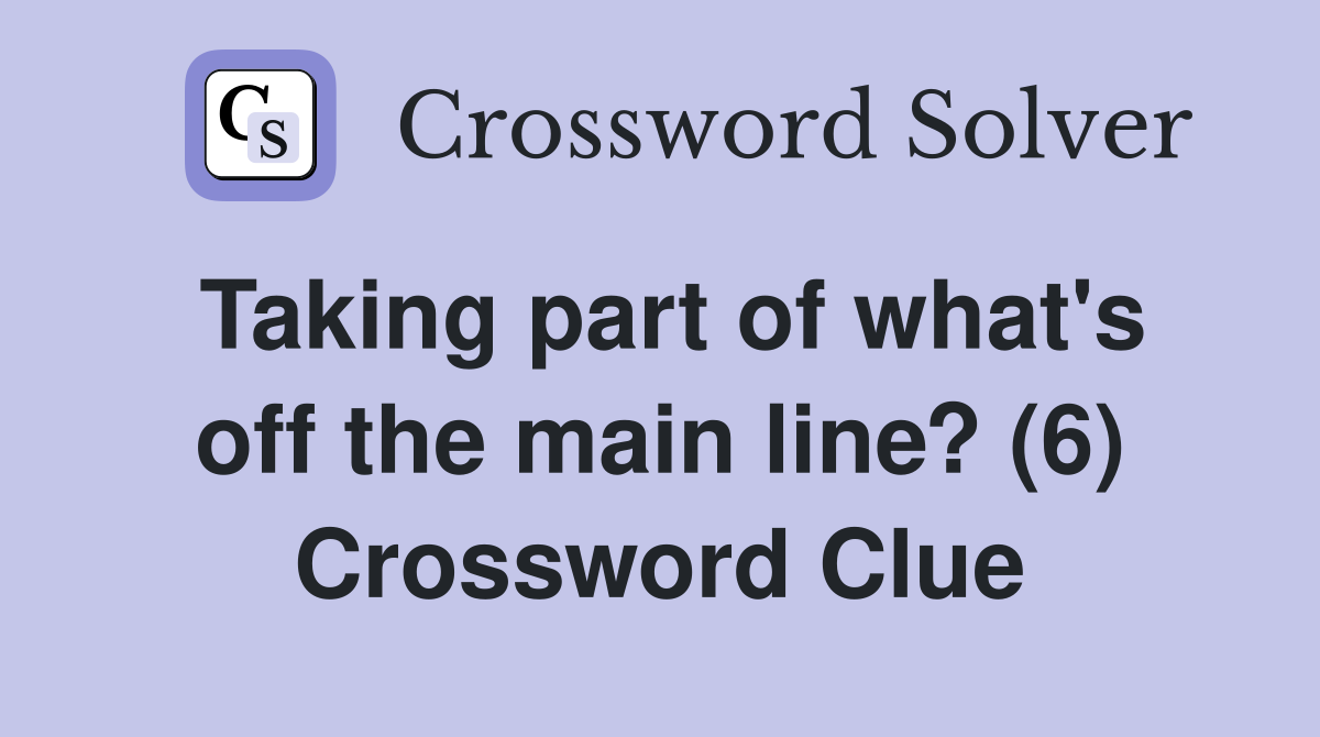 Taking part of what's off the main line? (6) Crossword Clue