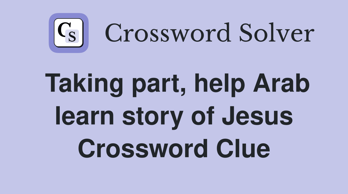 Taking part, help Arab learn story of Jesus Crossword Clue
