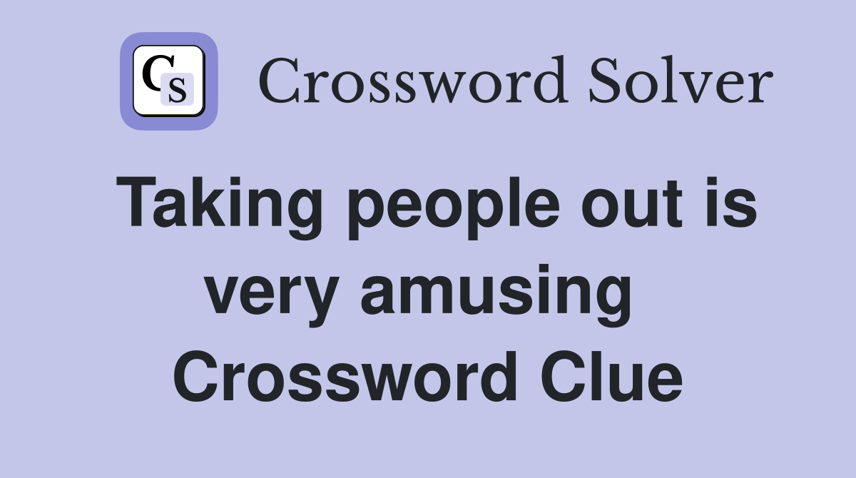 Taking people out is very amusing  Crossword Clue