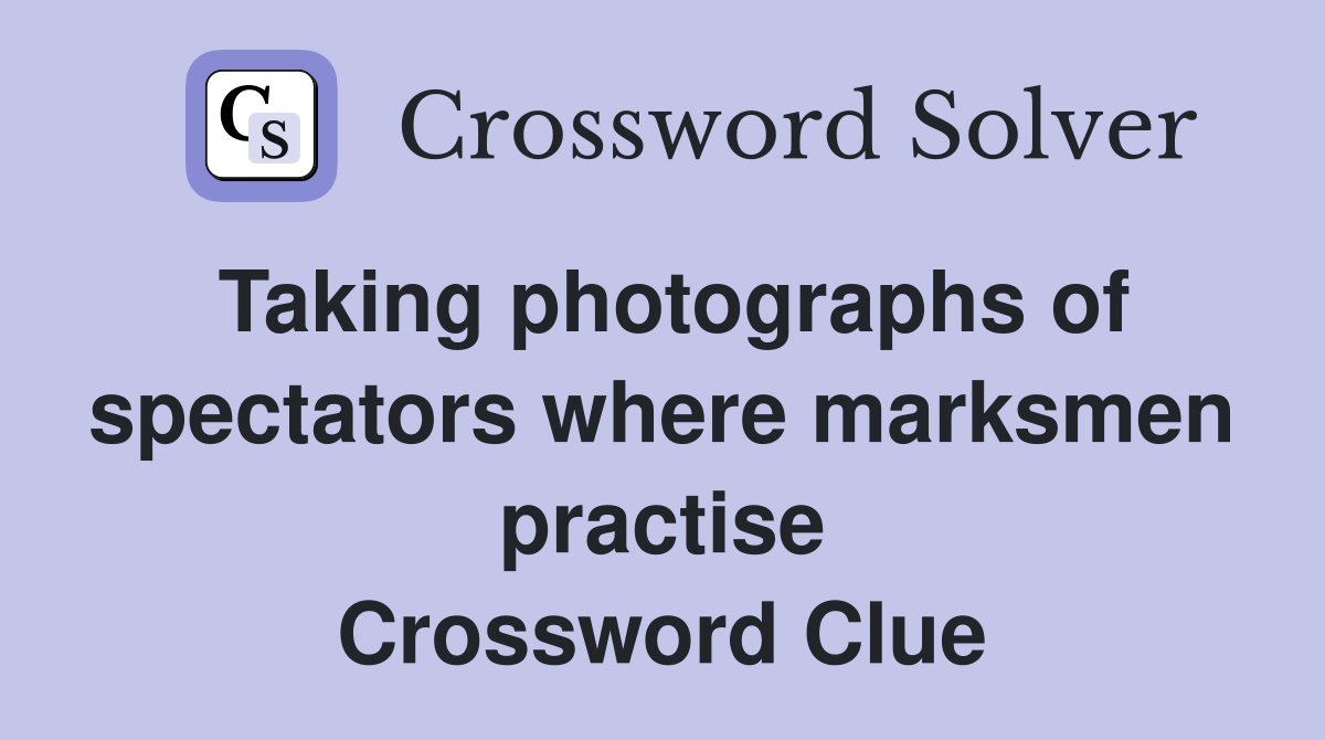 Taking photographs of spectators where marksmen practise Crossword Clue
