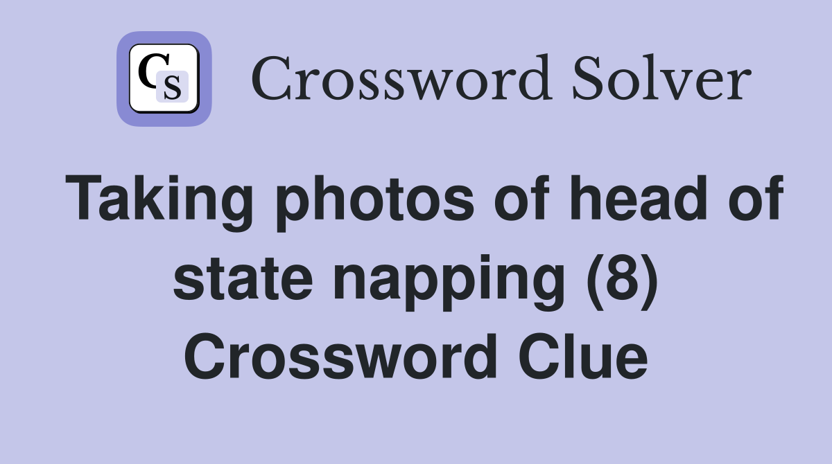 Taking photos of head of state napping (8) Crossword Clue