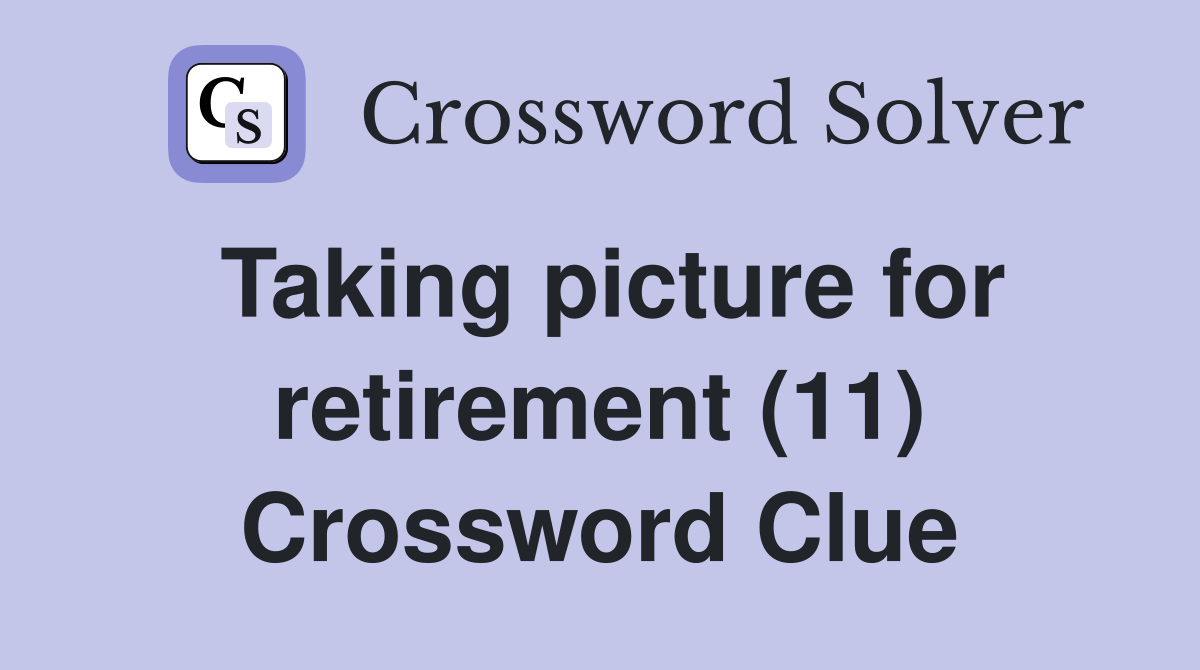 Taking picture for retirement (11) Crossword Clue