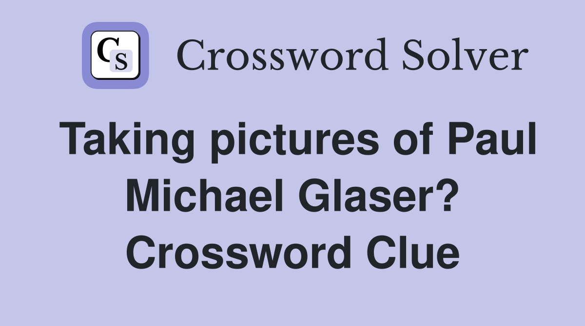 Taking pictures of Paul Michael Glaser? Crossword Clue