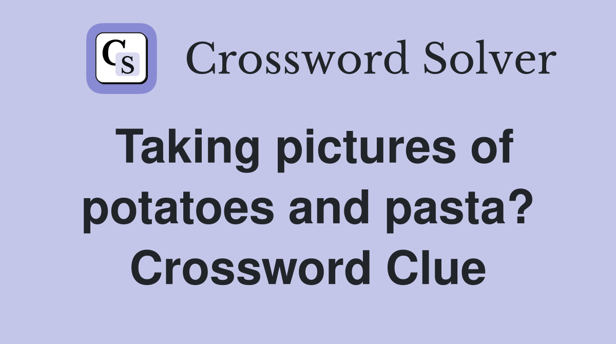 Taking pictures of potatoes and pasta? Crossword Clue