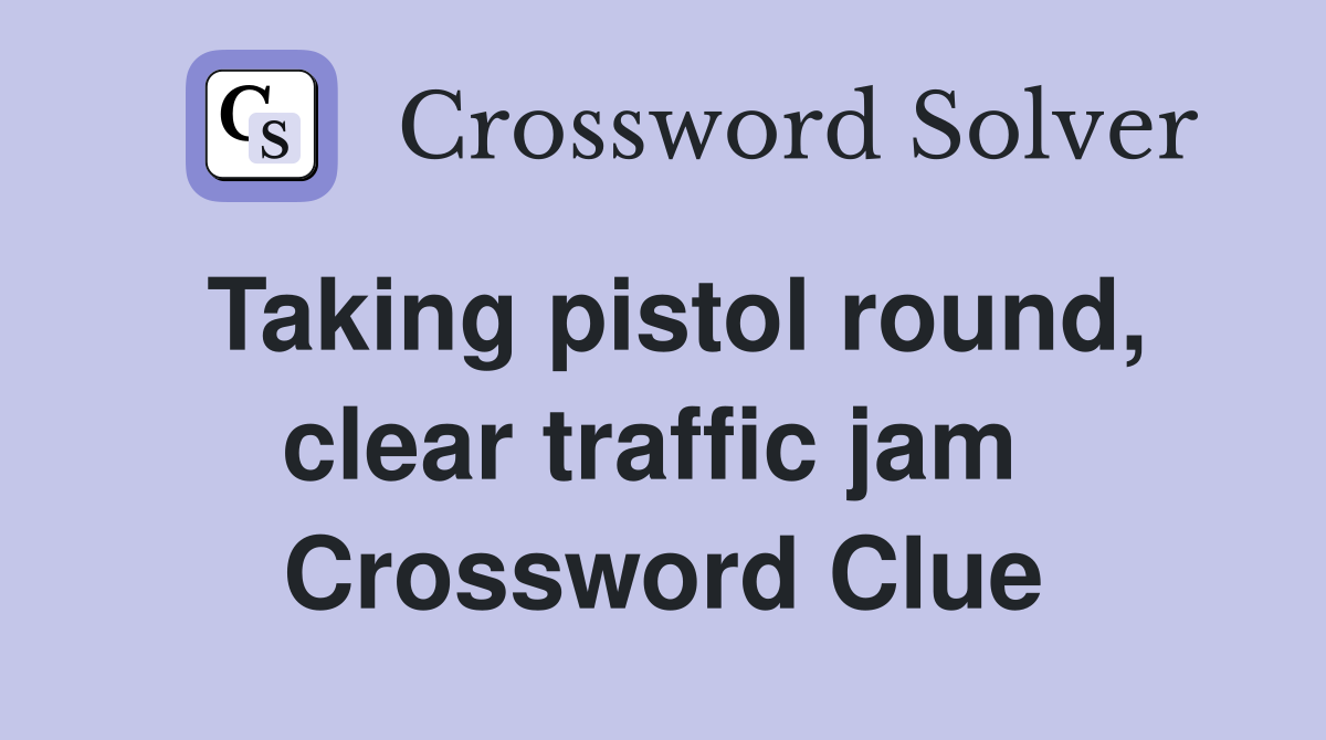 Taking pistol round, clear traffic jam  Crossword Clue