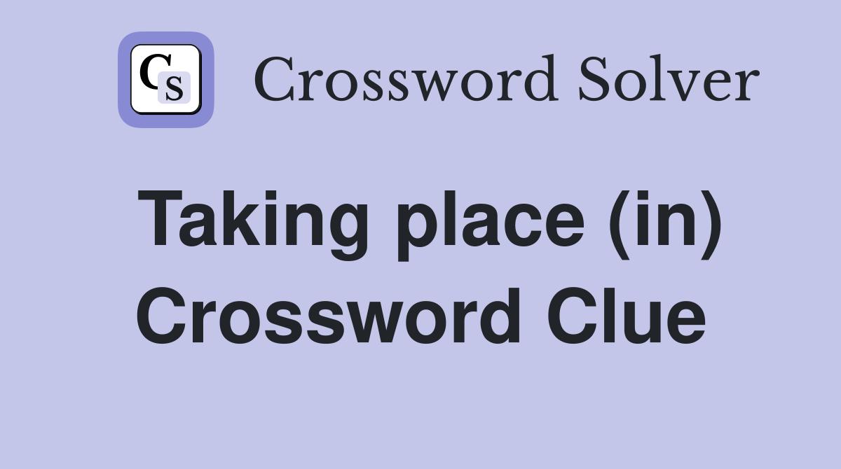 Taking place (in) Crossword Clue