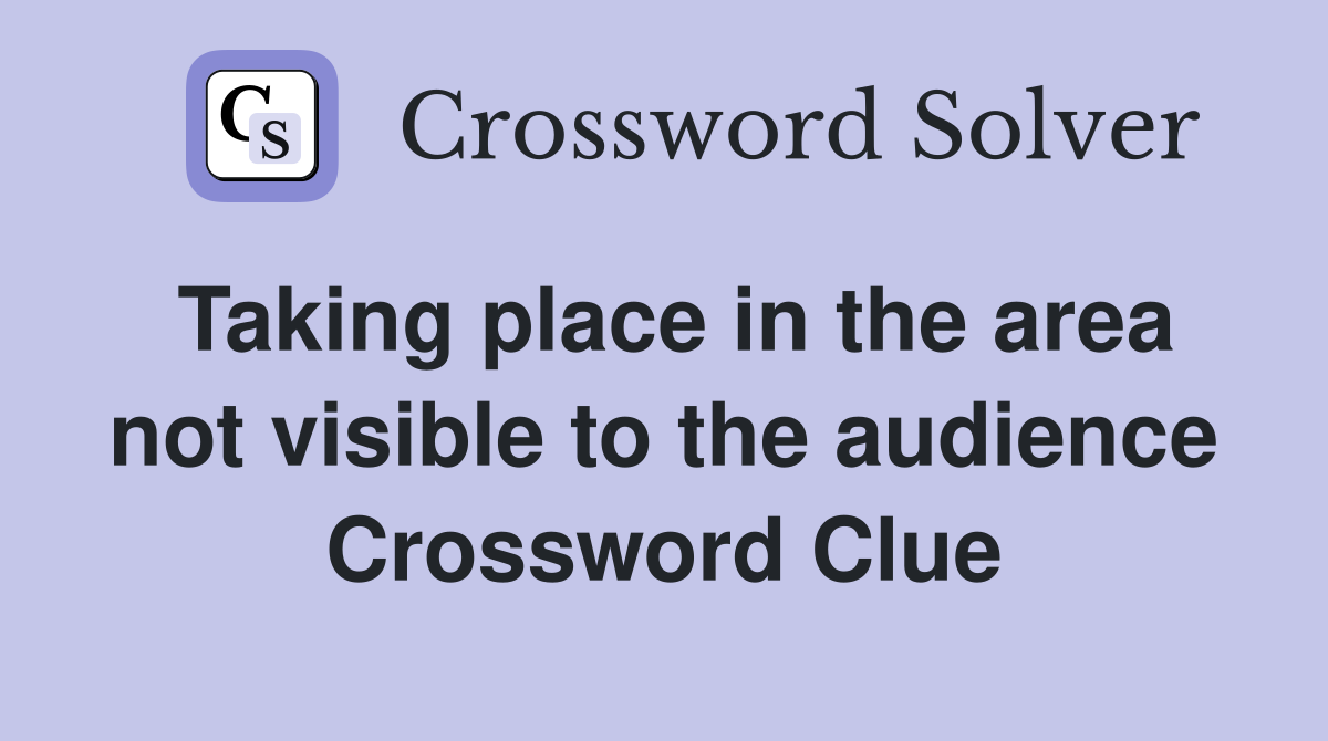 Taking place in the area not visible to the audience Crossword Clue