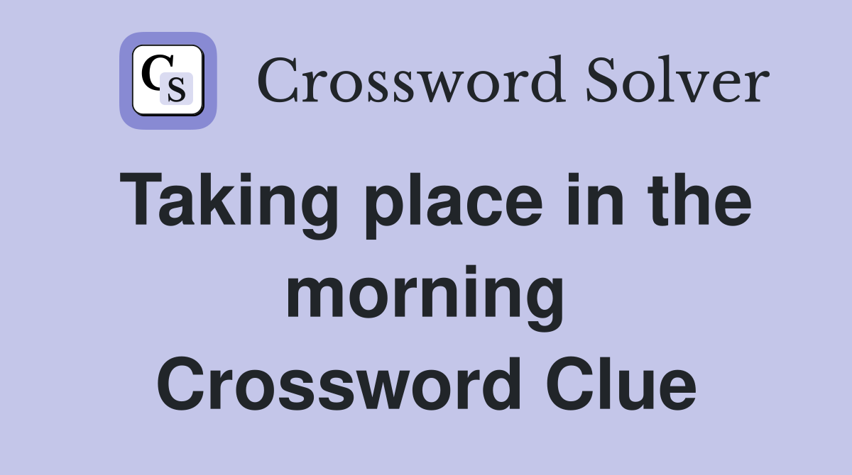Taking place in the morning Crossword Clue