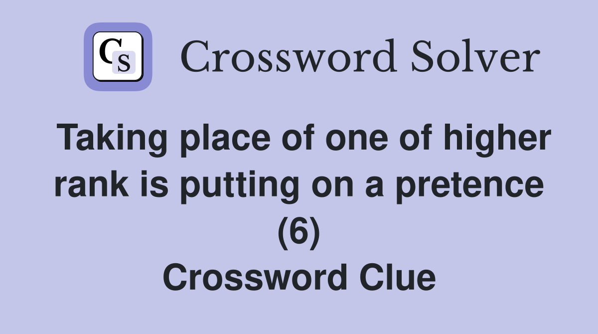 Taking place of one of higher rank is putting on a pretence (6) Crossword Clue
