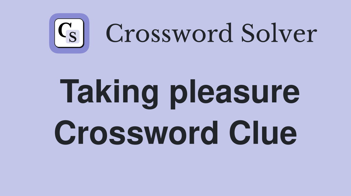 Taking pleasure Crossword Clue