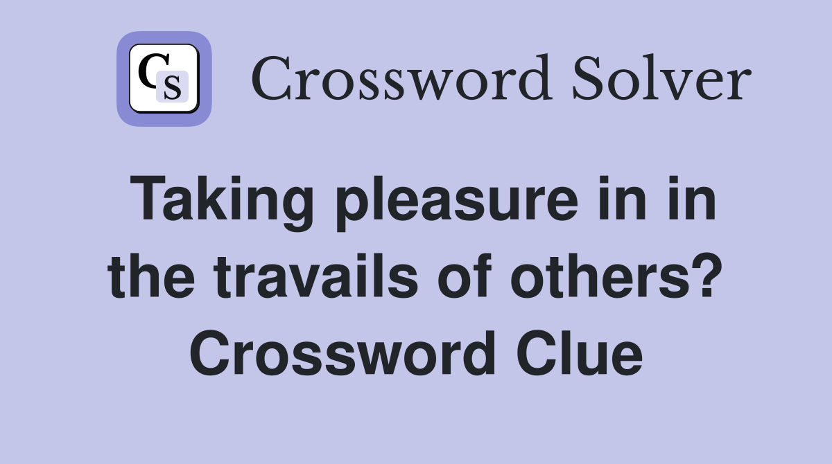 Taking pleasure in in the travails of others? Crossword Clue