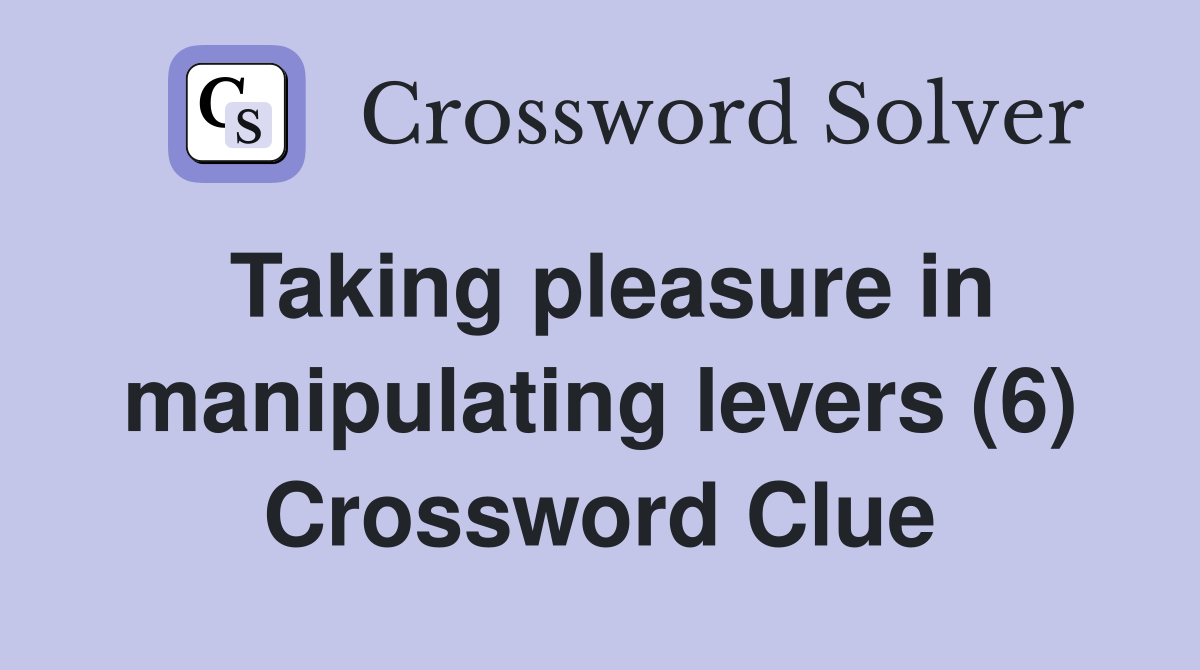 Taking pleasure in manipulating levers (6) Crossword Clue