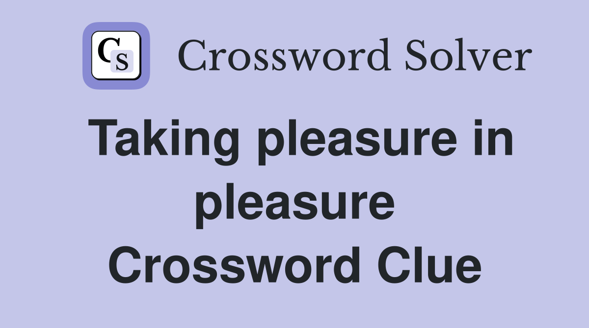 Taking pleasure in pleasure Crossword Clue