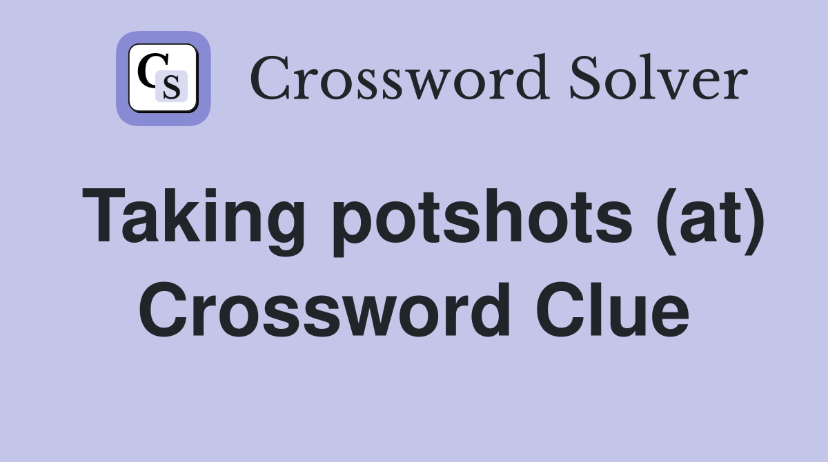 Taking potshots (at) Crossword Clue