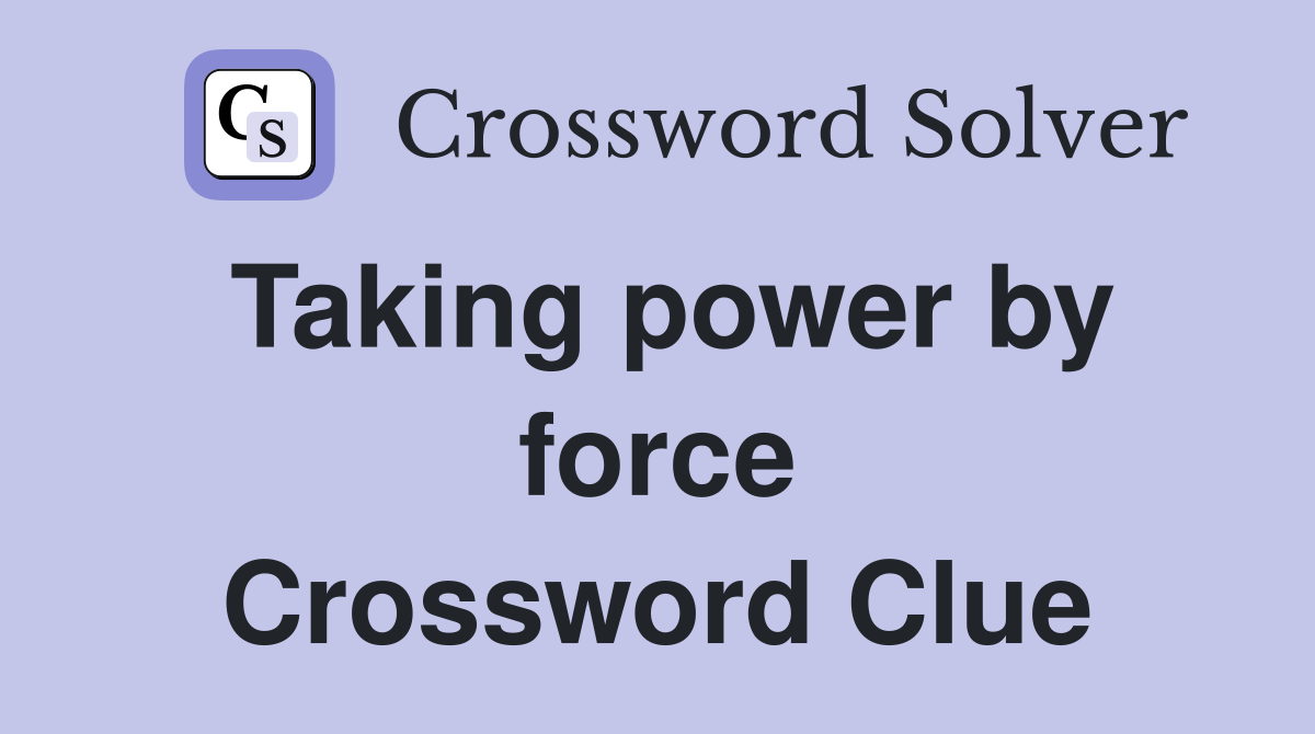 Taking power by force Crossword Clue