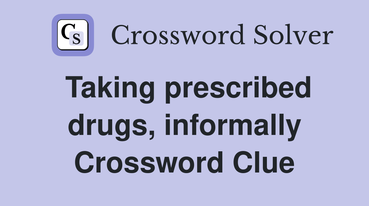 Taking prescribed drugs, informally Crossword Clue