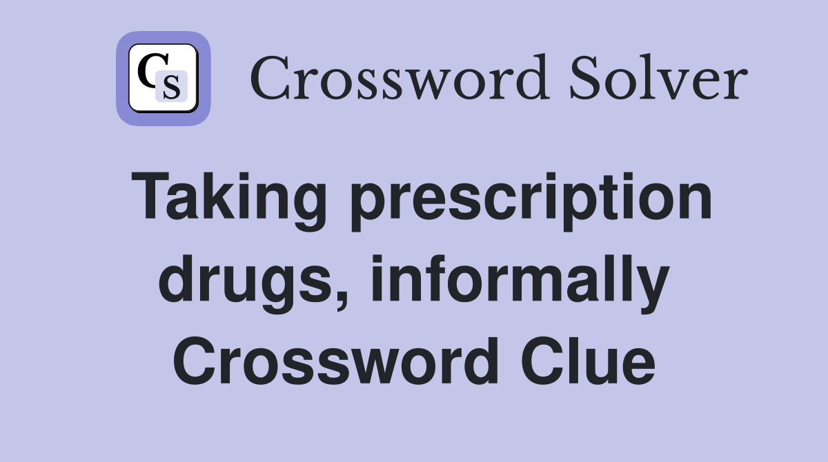 Taking prescription drugs, informally Crossword Clue