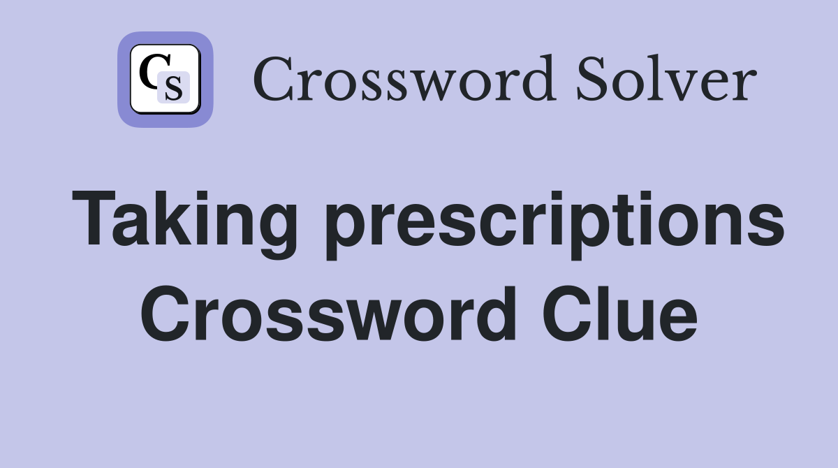 Taking prescriptions Crossword Clue