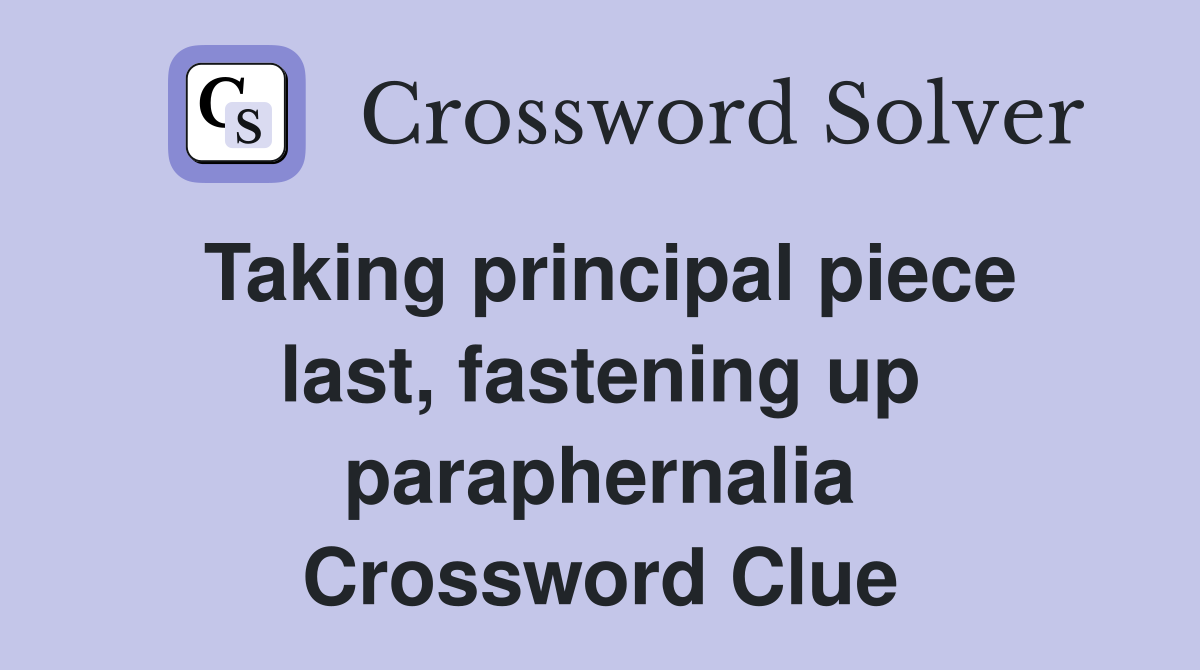 Taking principal piece last, fastening up paraphernalia Crossword Clue
